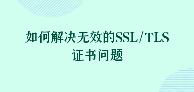 如何解决无效的SSLTLS证书问题.png
