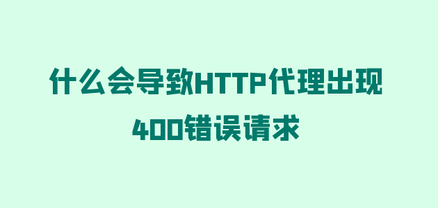什么会导致HTTP代理出现400错误请求.png
