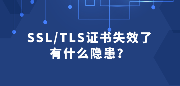 SSLTLS证书失效了有什么隐患？.png