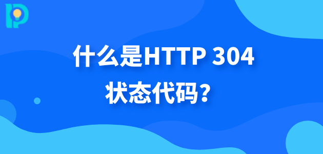 什么是HTTP 304状态代码？.png