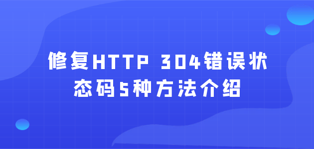 修复HTTP 304错误状态码5种方法介绍.png