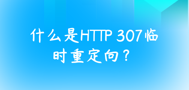 什么是HTTP 307临时重定向？.png
