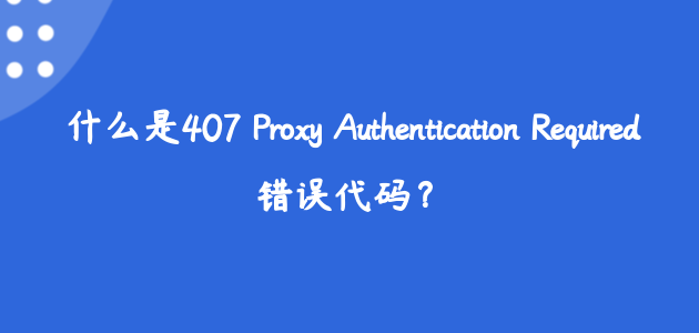 什么是407 Proxy Authentication Required错误代码？.png