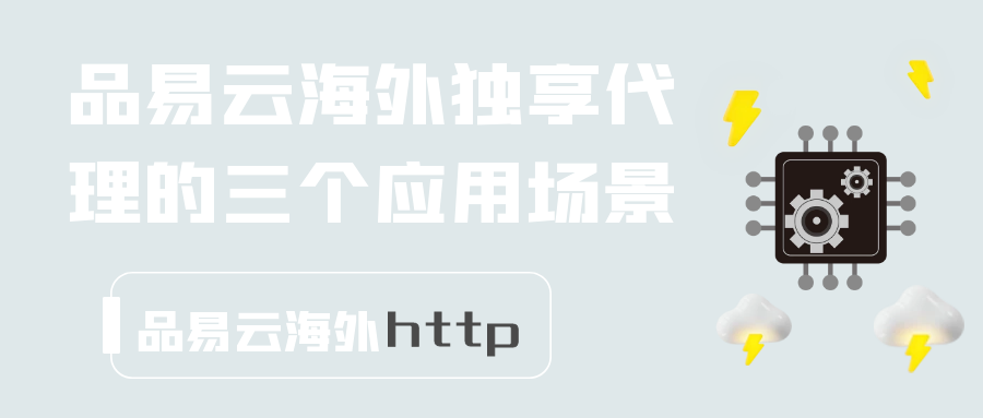 品易云海外独享代理的三个应用场景.png