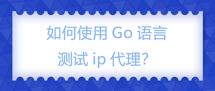 如何使用Go语言测试ip代理？.png