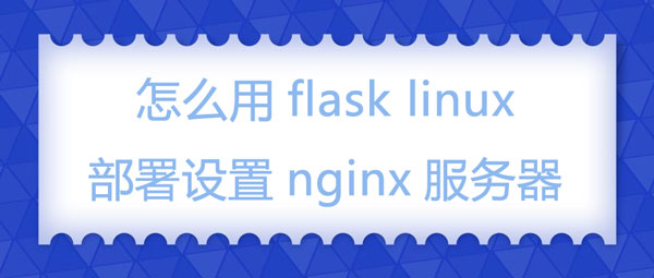 怎么用flask linux部署设置nginx服务器