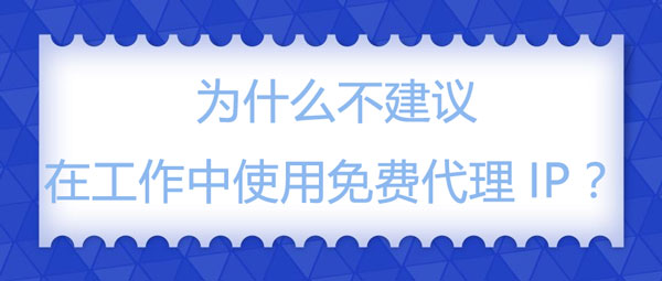 为什么不建议在工作中使用免费代理IP？