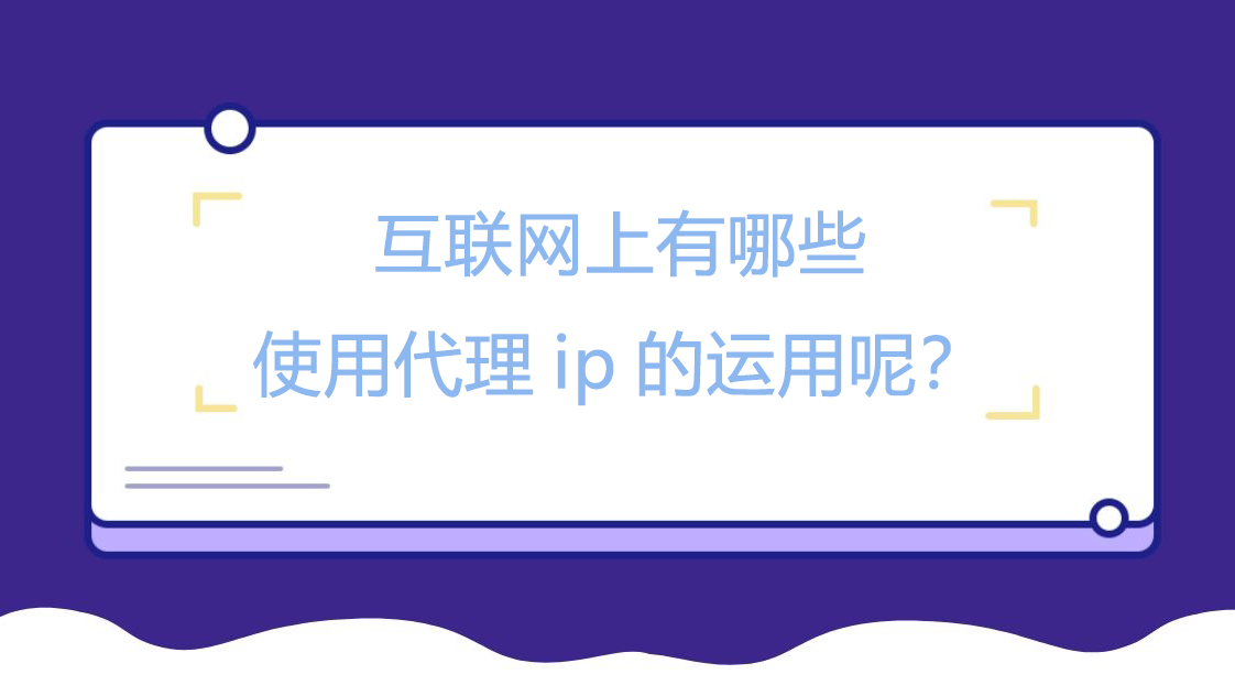 互联网上有哪些使用代理ip的运用呢？