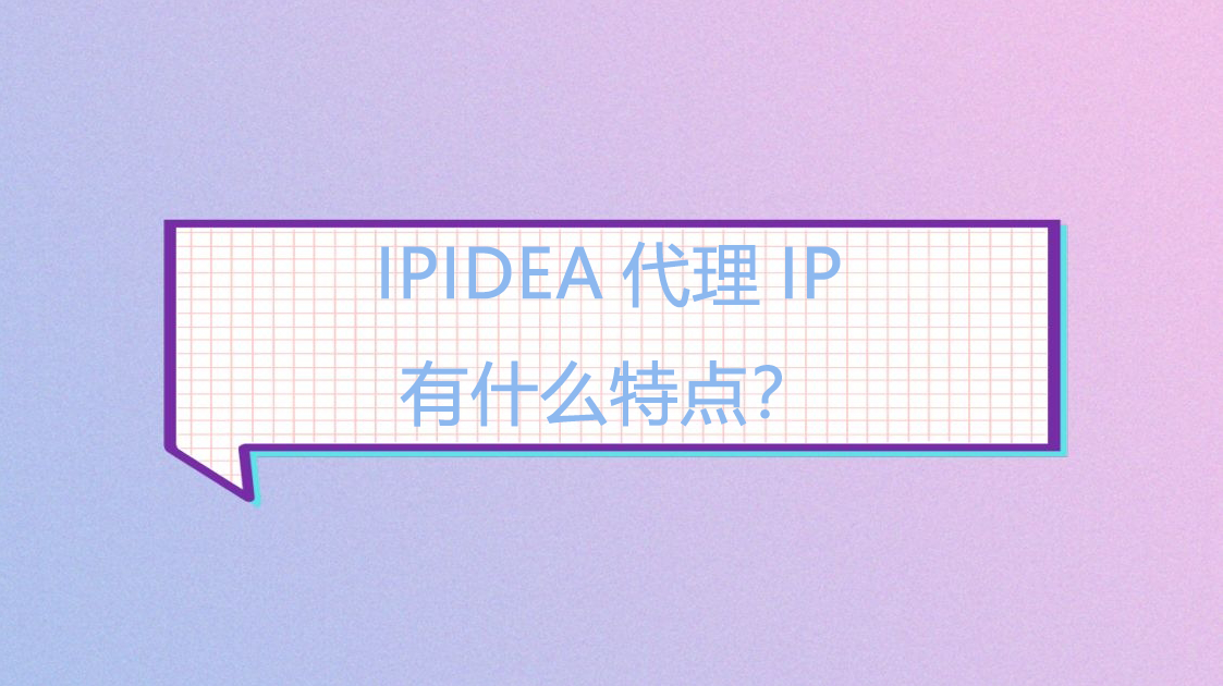 IPIDEA代理IP有什么特点？.png