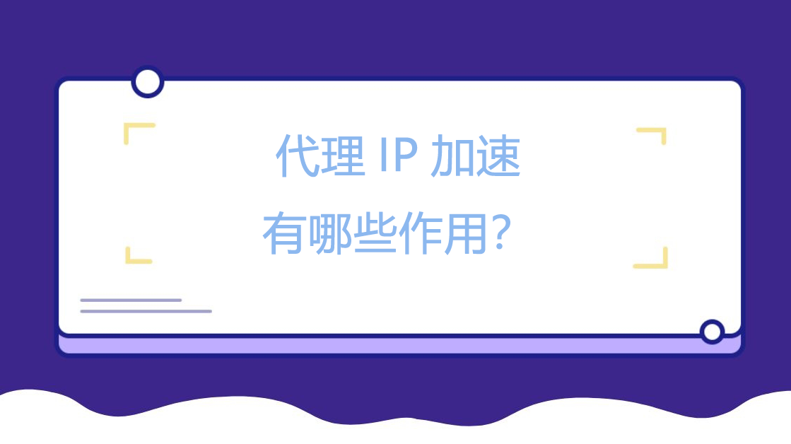 代理IP加速有哪些作用？.png