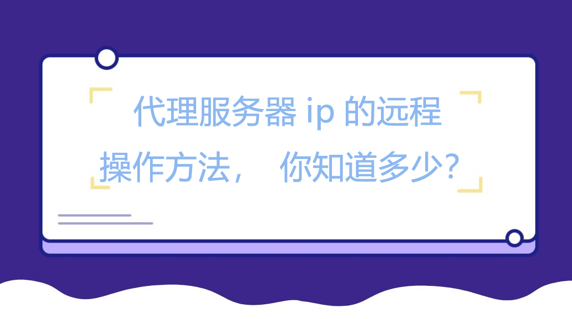 代理服务器ip的远程操作方法，你知道多少？