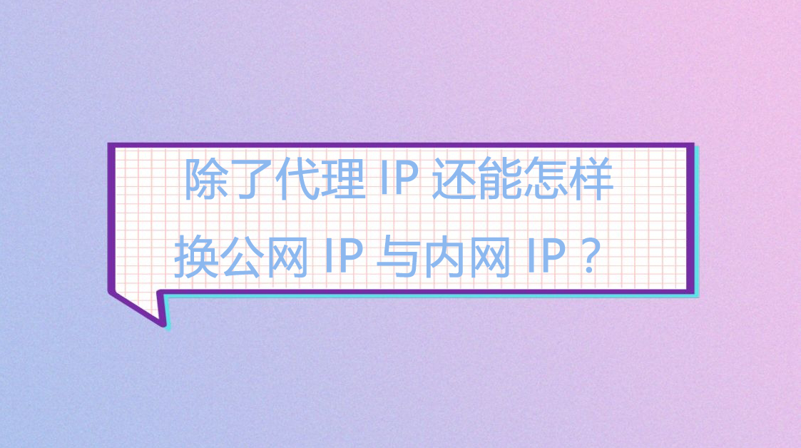 除了代理IP还能怎样换公网IP与内网IP？.png