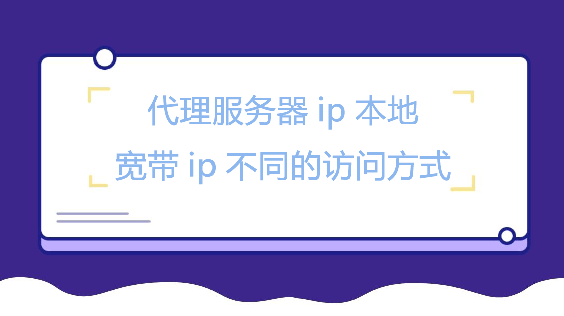 代理服务器ip本地宽带ip不同的访问方式