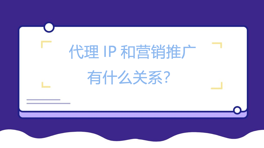 代理IP和营销推广有什么关系？