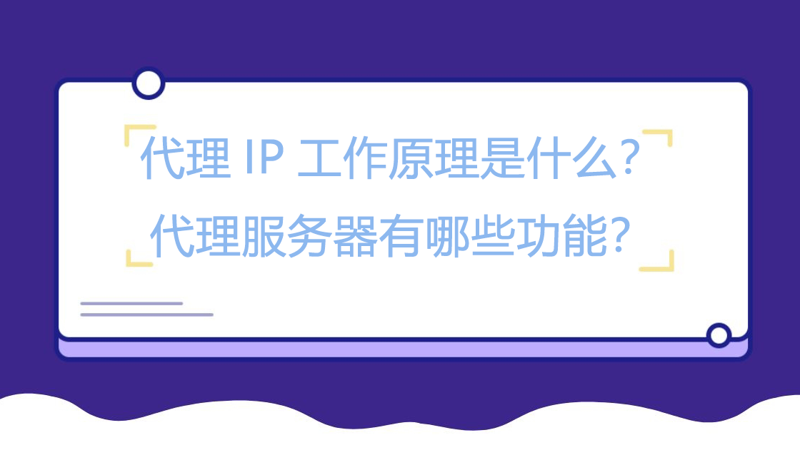 代理IP工作原理是什么？代理服务器有哪些功能？