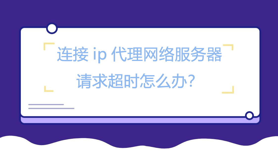 连接ip代理网络服务器请求超时怎么办？