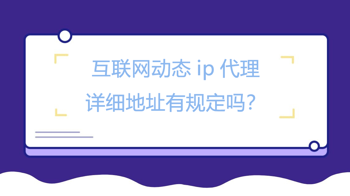 互联网动态ip代理详细地址有规定吗？