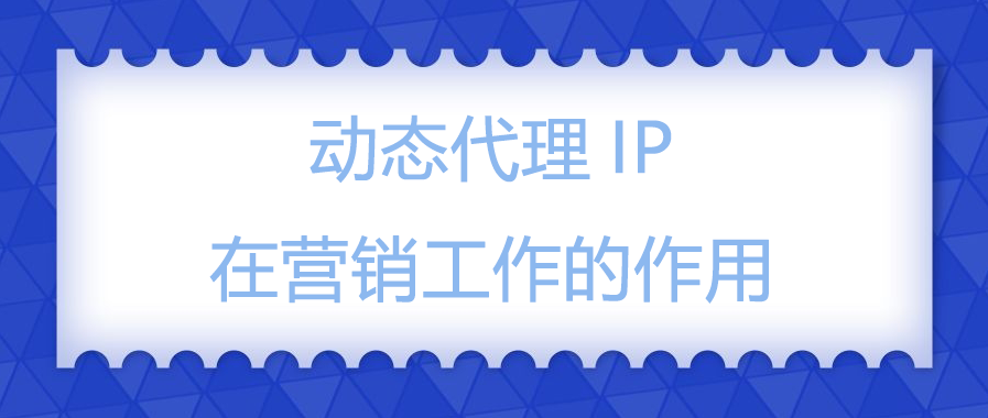 动态代理IP在营销工作的作用.png