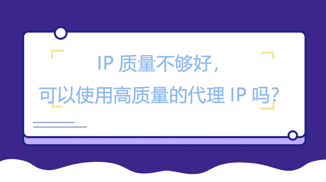 IP质量不够好，可以使用高质量的代理IP吗？
