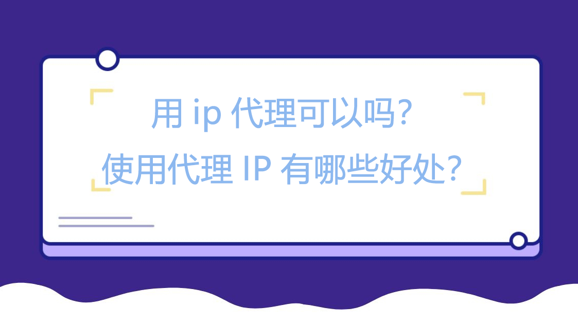 用ip代理可以吗？使用代理IP有哪些好处？
