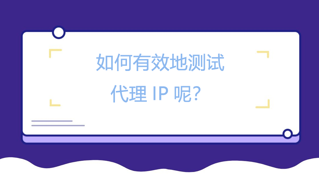 如何有效地测试代理IP呢？