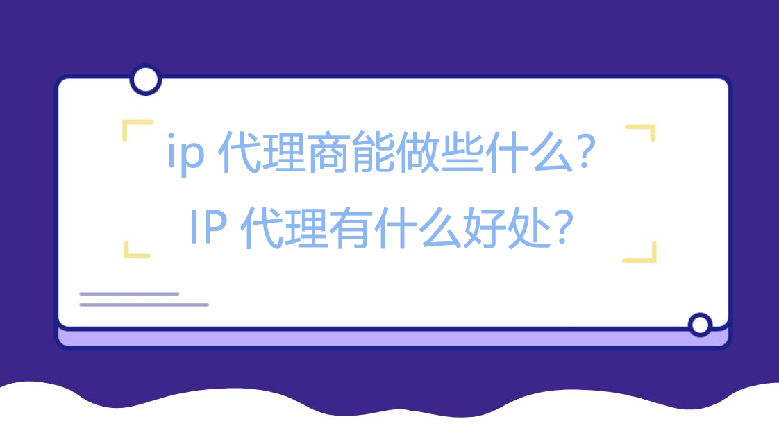 ip代理商能做些什么？IP代理有什么好处？
