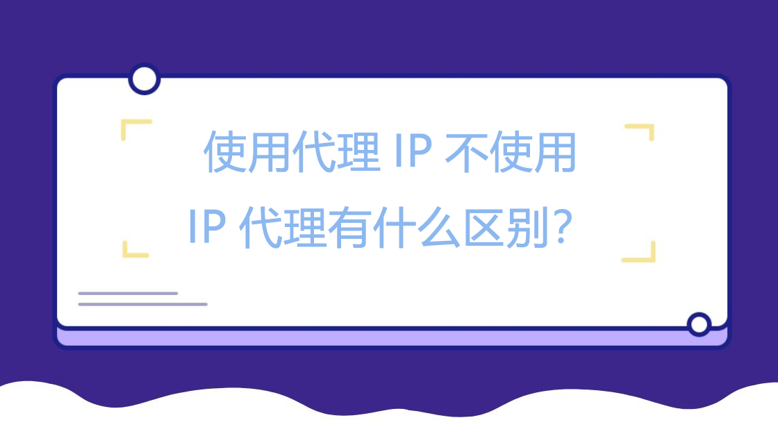 使用代理IP不使用IP代理有什么区别？