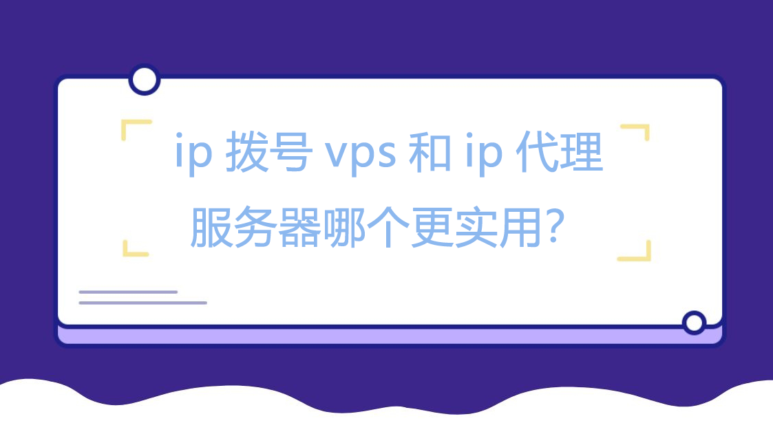 ip拨号vps和ip代理服务器哪个更实用？