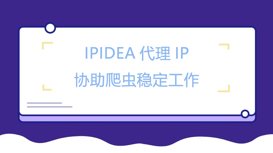 IPIDEA代理IP协助爬虫稳定工作.png