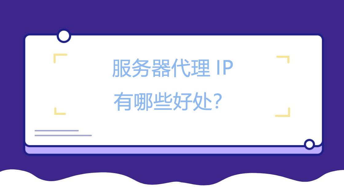 服务器代理IP有哪些好处？