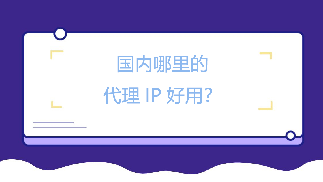 国内哪里的代理IP好用？