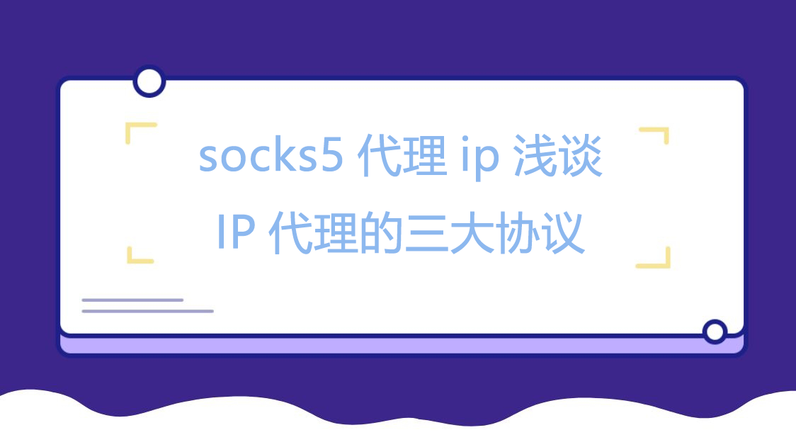 socks5代理ip浅谈IP代理的三大协议