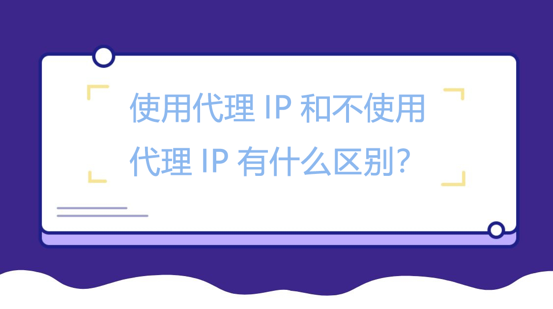 使用代理IP和不使用代理IP有什么区别？