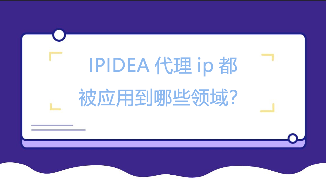 IPIDEA代理ip都被应用到哪些领域？