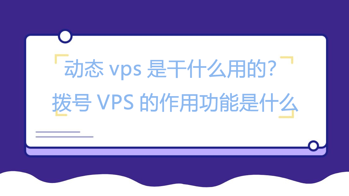 动态vps是干什么用的？拨号VPS的作用功能是什么
