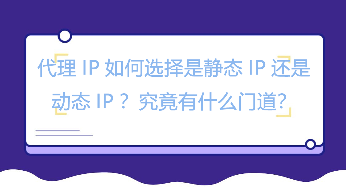 代理IP如何选择是静态IP还是动态IP？究竟有什么门道？