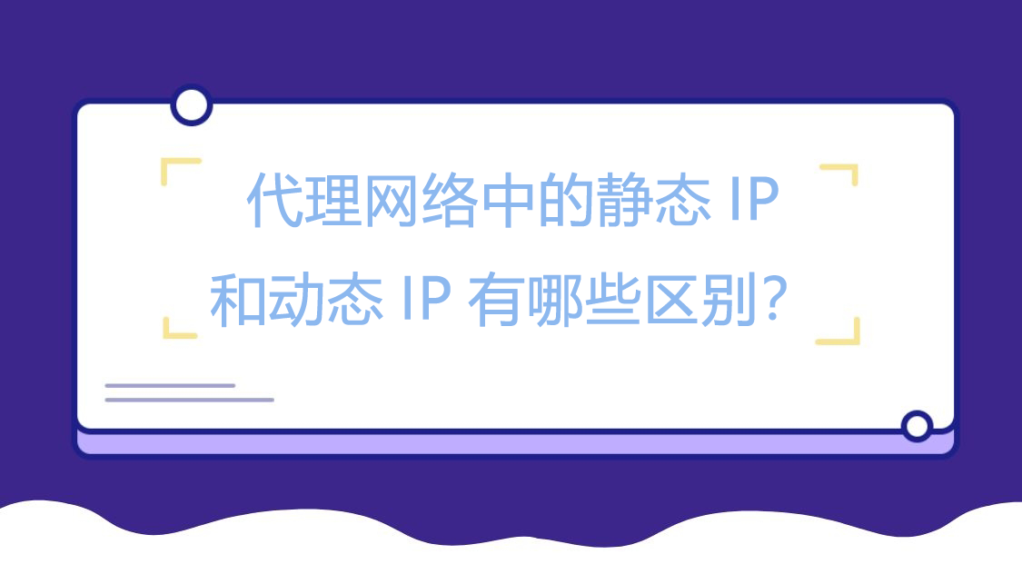 代理网络中的静态IP和动态IP有哪些区别？