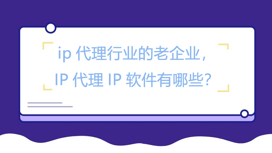 ip代理行业的老企业，IP代理IP软件有哪些？