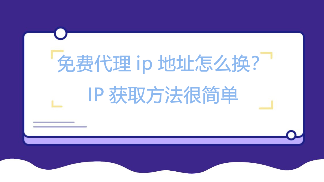 免费代理ip地址怎么换？IP获取方法很简单