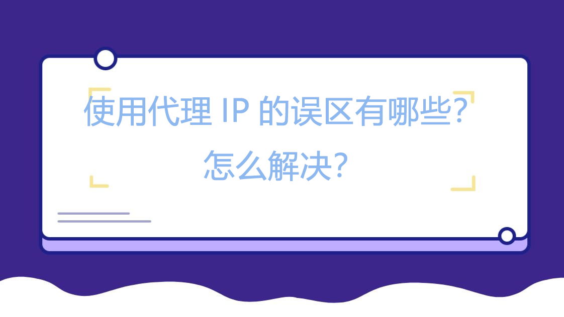 使用代理IP的误区有哪些？怎么解决？