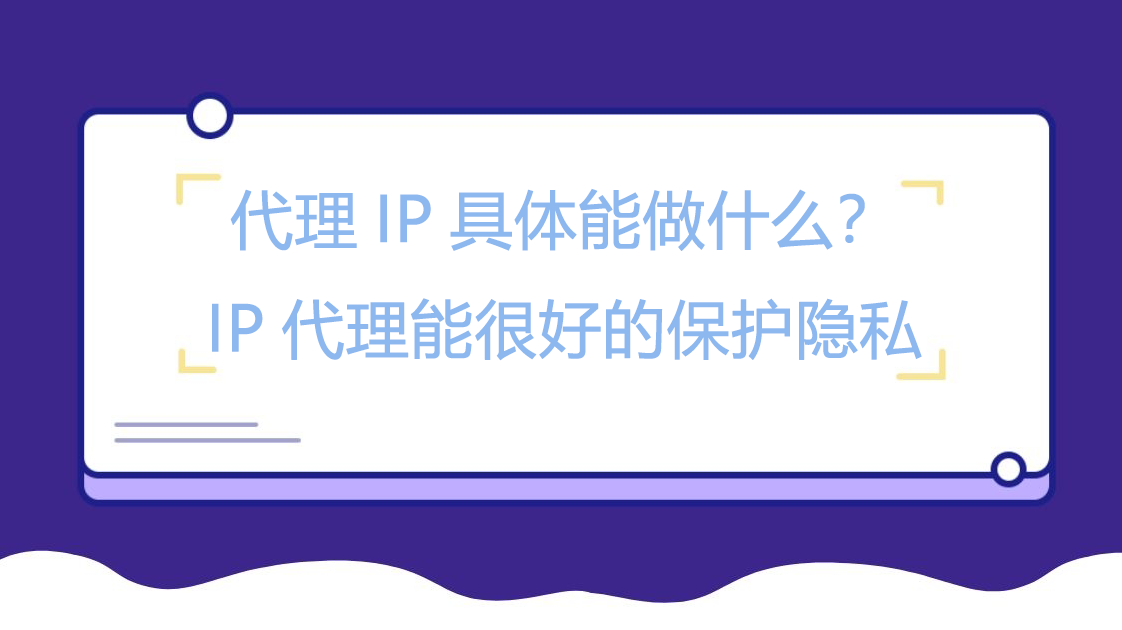 代理IP具体能做什么？IP代理能很好的保护隐私