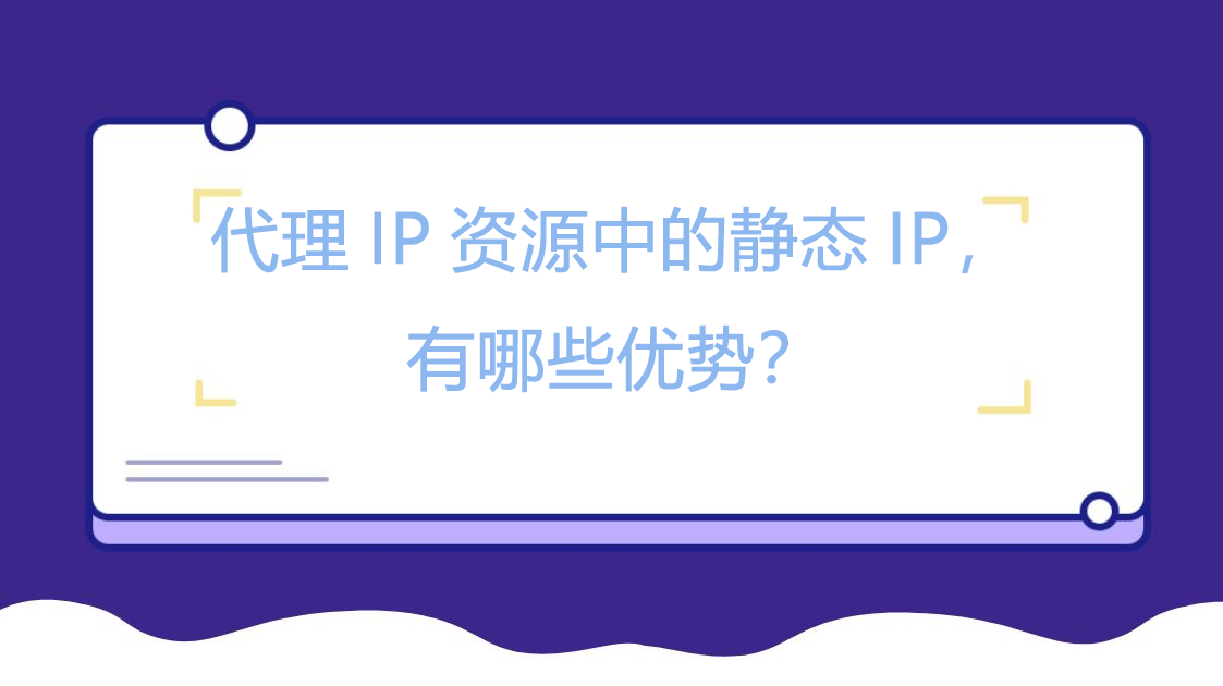 代理IP资源中的静态IP，有哪些优势？