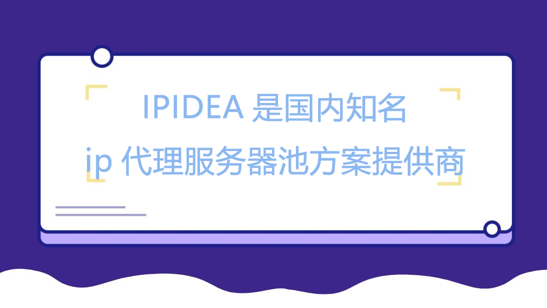 IPIDEA是国内知名ip代理服务器池方案提供商
