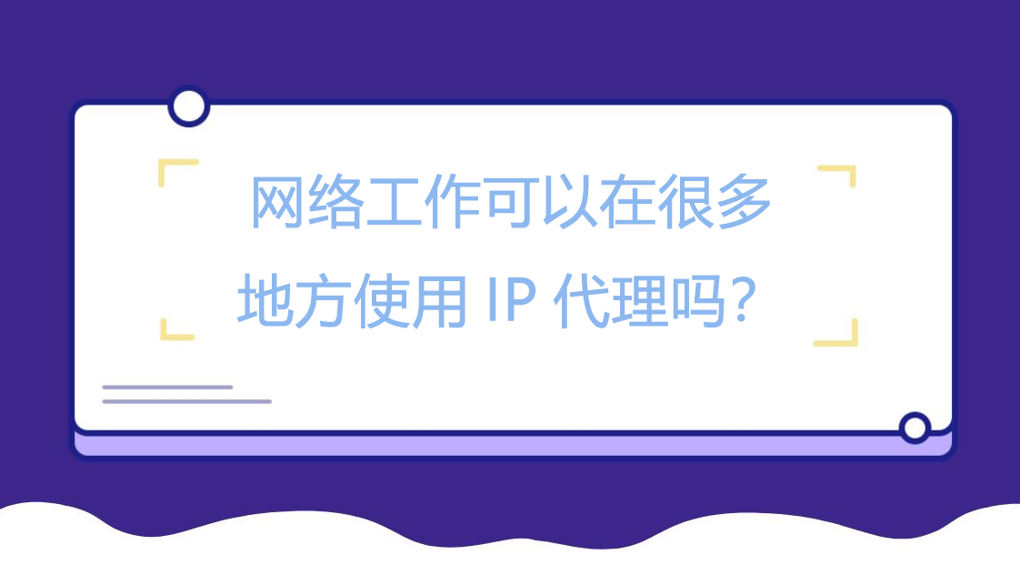 网络工作可以在很多地方使用IP代理吗？