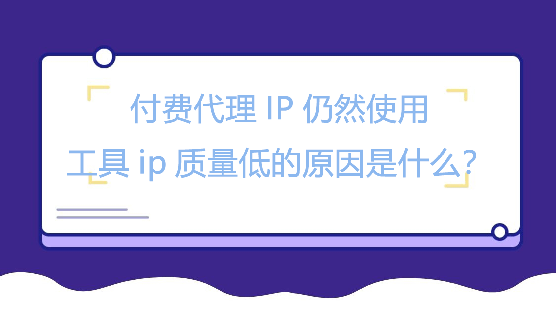 付费代理IP仍然使用工具ip质量低的原因是什么？