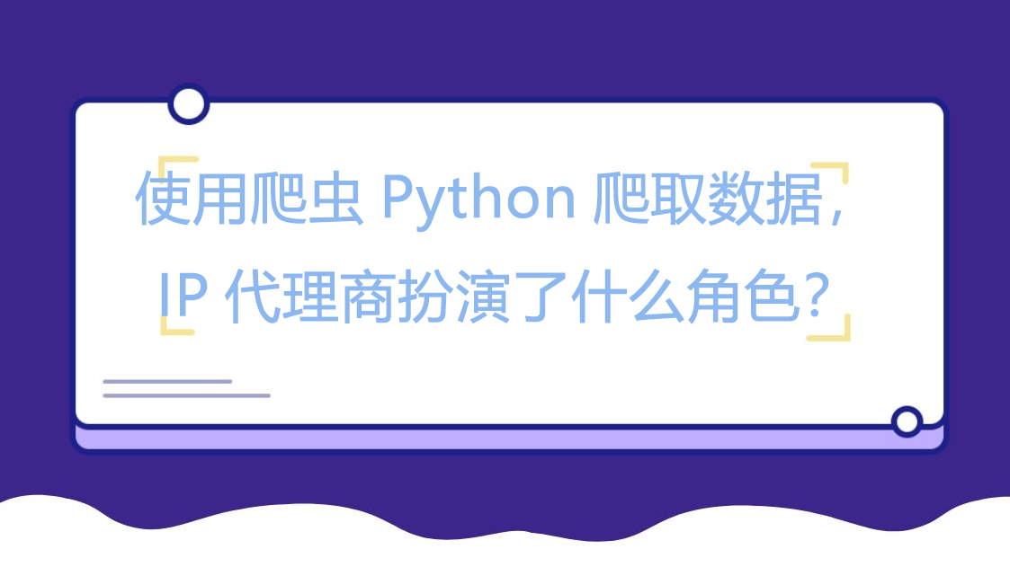 使用爬虫Python爬取数据，IP代理商扮演了什么角色？