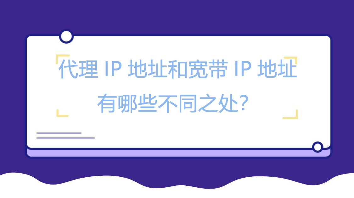 代理IP地址和宽带IP地址有哪些不同之处？