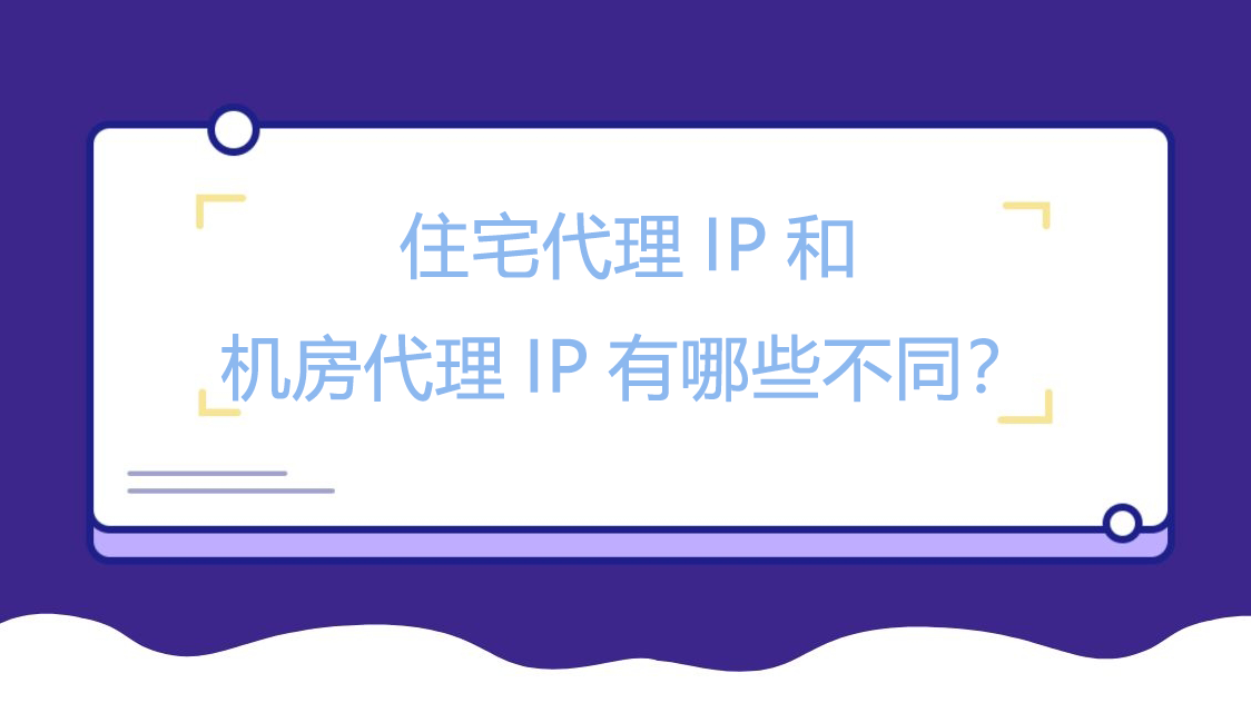 住宅代理IP和机房代理IP有哪些不同？