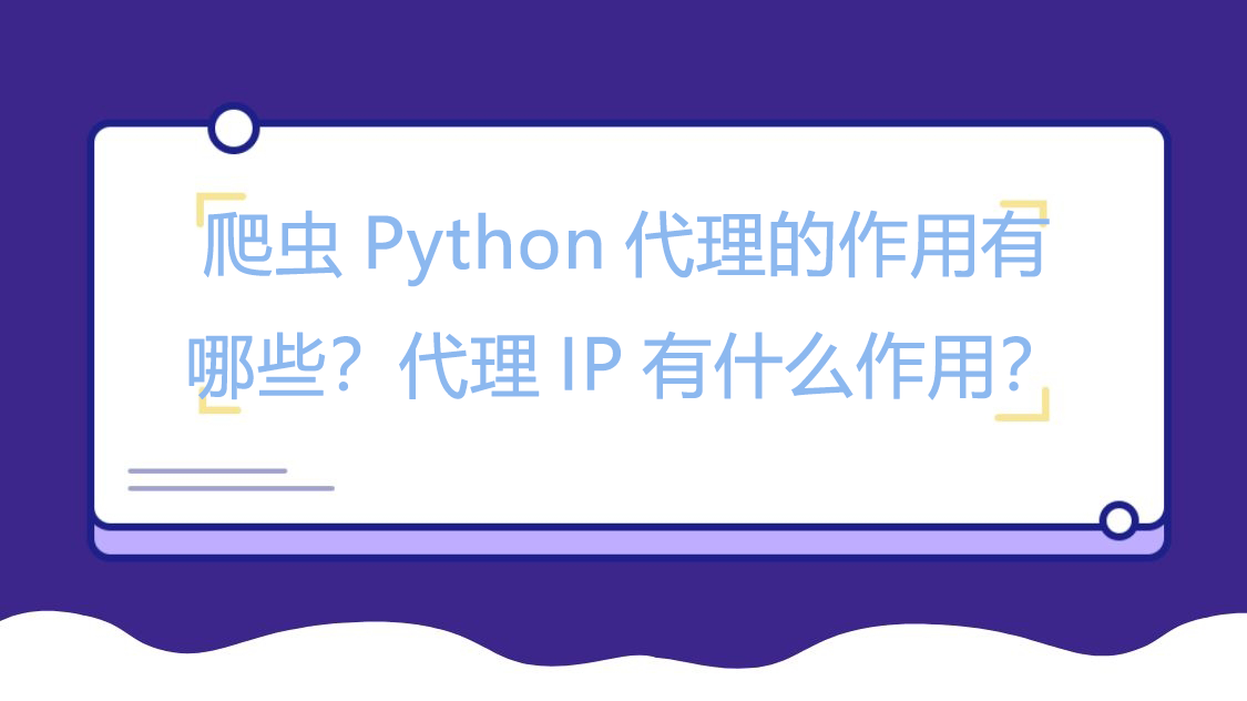 爬虫Python代理的作用有哪些？代理IP有什么作用？