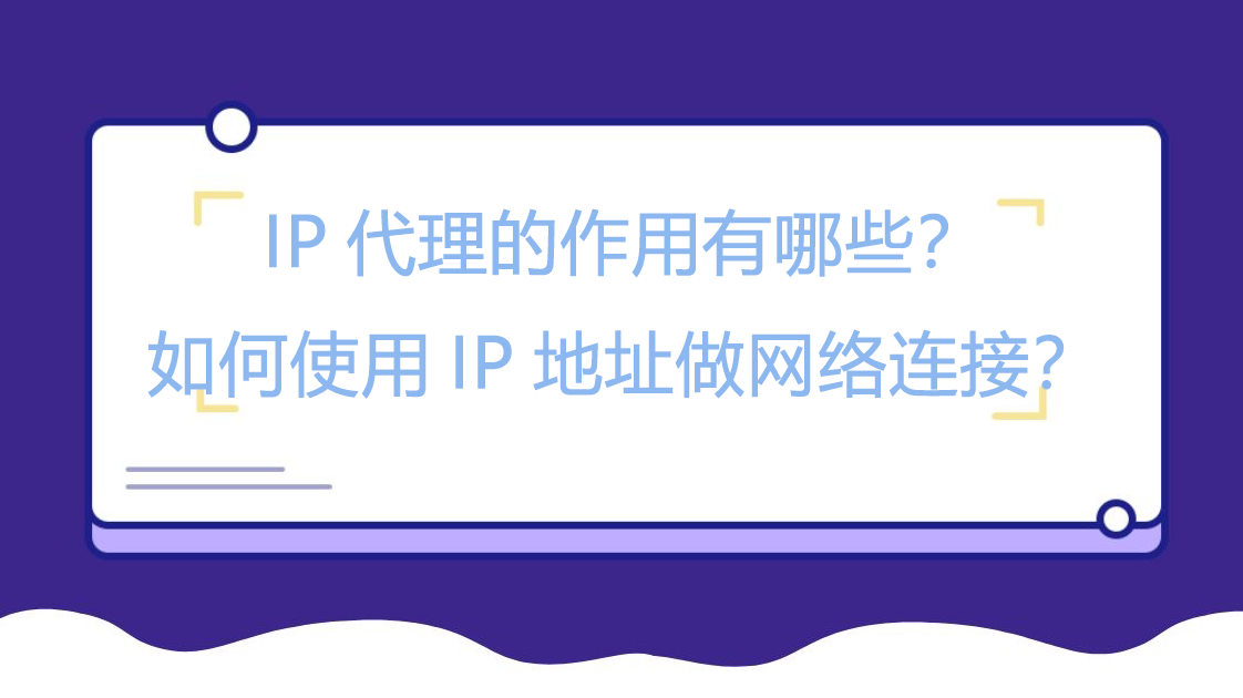 IP代理的作用有哪些？如何使用IP地址做网络连接？